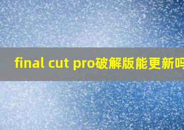 final cut pro破解版能更新吗